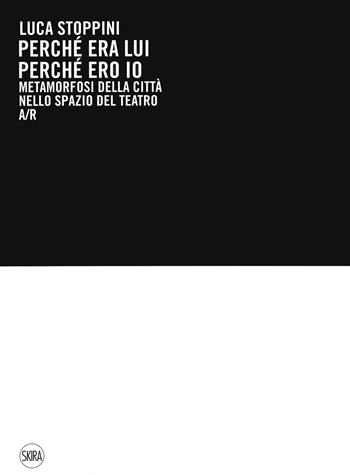 Luca Stoppini. Perché era lui perché ero io. Metamorfosi della città nello spazio del teatro A/R. Ediz. a colori  - Libro Skira 2020, Arte moderna. Cataloghi | Libraccio.it