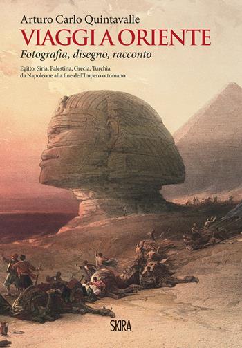 Viaggi a Oriente. Fotografia, disegno, racconto. Egitto, Siria, Palestina, Grecia, Turchia da Napoleone alla fine dell'Impero ottomano. Ediz. illustrata - Arturo Carlo Quintavalle - Libro Skira 2021, Varia | Libraccio.it