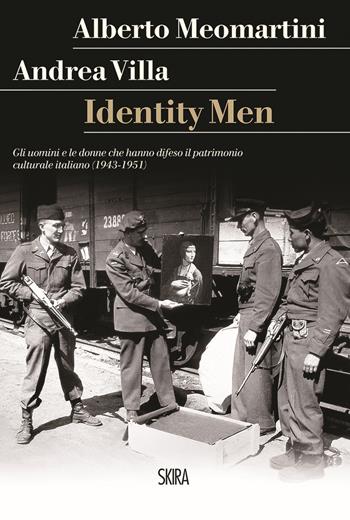 Identity men. Gli uomini e le donne che hanno difeso il patrimonio culturale italiano (1943-1951) - Alberto Meomartini, Andrea Villa - Libro Skira 2021, StorieSkira | Libraccio.it