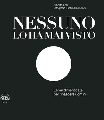 Nessuno lo ha mai visto. Le vie dimenticate per rinascere. Ediz. italiana e inglese - Alberto Lolli, Pietro Raimondi - Libro Skira 2021, Fotografia | Libraccio.it