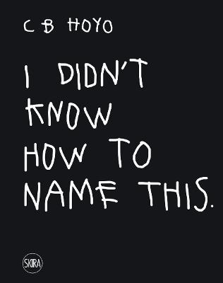 CB Hoyo. I didn't know how to name this. Ediz. a colori  - Libro Skira 2021, Cataloghi arte contemporanea | Libraccio.it