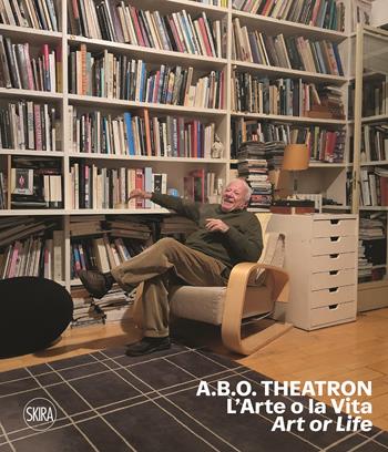 A.B.O. Theatron. L'arte o la vita-Art or life. Ediz. a colori - Achille Bonito Oliva, Carolyn Christov-Bakargiev, Andrea Viliani - Libro Skira 2021, Arte moderna. Cataloghi | Libraccio.it