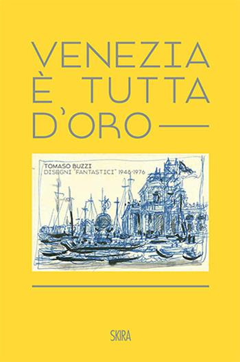 Venezia è tutta d'oro. Tomaso Buzzi. Disegni «fantastici» 1948-1976. Ediz. italiana e inglese  - Libro Skira 2021, Arte antica. Varia | Libraccio.it