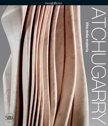 Atchugarry. Vita della materia. Ediz. illustrata  - Libro Skira 2021, Cataloghi arte contemporanea | Libraccio.it