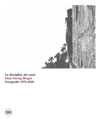Hans Georg Berger. La disciplina dei sensi. Fotografie. 1972-2020. Ediz. illustrata - Francesco Paolo Campione - Libro Skira 2021, Fotografia | Libraccio.it