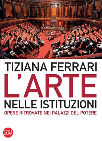 L' arte nelle istituzioni. Opere ritrovate nei palazzi del potere. Ediz. illustrata - Tiziana Ferrari - Libro Skira 2022, Skira paperbacks | Libraccio.it