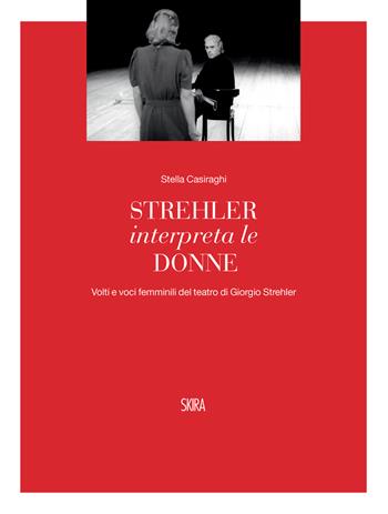 Strehler interpreta le donne. Volti e voci femminili del teatro di Giorgio Strehler - Stella Casiraghi - Libro Skira 2022, Musica e spettacolo | Libraccio.it