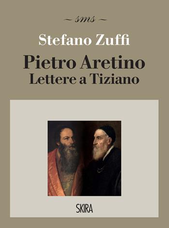 Pietro Aretino. Lettere a Tiziano - Stefano Zuffi - Libro Skira 2022, Skira mini saggi | Libraccio.it
