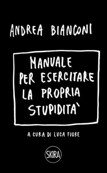 Manuale per esercitare la propria stupidità. Ediz. a spirale - Andrea Bianconi - Libro Skira 2022, Cataloghi arte contemporanea | Libraccio.it