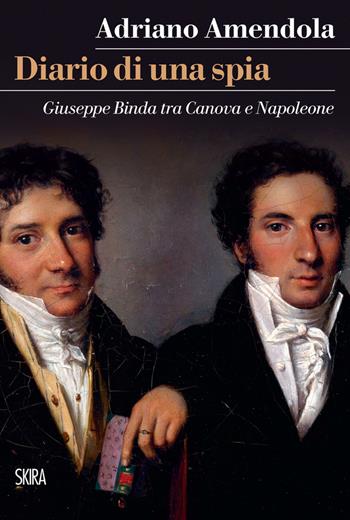 Diario di una spia. Giuseppe Binda tra Canova e Napoleone - Adriano Amendola - Libro Skira 2022, StorieSkira | Libraccio.it