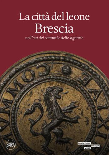 La città del leone. Brescia nell'età dei comuni e delle signorie - Matteo Ferrari - Libro Skira 2023, Cataloghi di arte antica | Libraccio.it