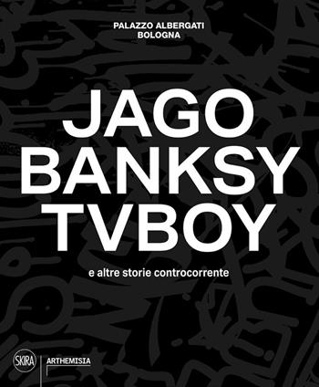 Jago, Banksy, TVBoy e altre storie controcorrente. Ediz. a colori  - Libro Skira 2022, Arthemisia | Libraccio.it