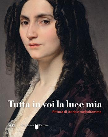Tutta in voi la luce mia. Pittura di storia e melodramma. Ediz. a colori  - Libro Skira 2023, Arte moderna. Cataloghi | Libraccio.it