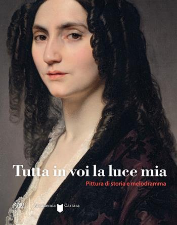 Tutta in voi la luce mia. Pittura di storia e melodramma. Ediz. illustrata  - Libro Skira 2023, Arte moderna. Cataloghi | Libraccio.it