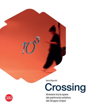 Crossing. Itinerario tra le opere del patrimonio artistico del Gruppo Unipol. Ediz. illustrata - Ilaria Bignotti - Libro Skira 2023, Arte contemporanea | Libraccio.it
