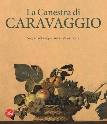 La canestra di Caravaggio. Segreti ed enigmi della natura morta. Ediz. a colori  - Libro Skira 2024, Cataloghi di arte antica | Libraccio.it