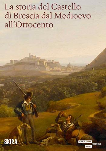 La storia del castello di Brescia dal medioevo all'800 - Sara Scali - Libro Skira 2024, Saggi Skira | Libraccio.it