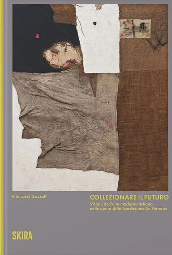 Collezionare il futuro. Visioni dell'arte moderna italiana nelle opere della Fondazione De Fornaris - Francesco Guzzetti - Libro Skira 2025, Arte moderna. Cataloghi | Libraccio.it