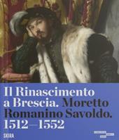 Il Rinascimento a Brescia. Moretto, Romanino, Savoldo 1512-1552. Ediz. a colori