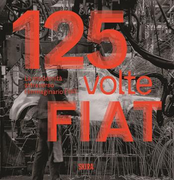 125 volte FIAT. La modernità attraverso l'immaginario FIAT. Ediz. illustrata  - Libro Skira 2024, Design e arti applicate | Libraccio.it