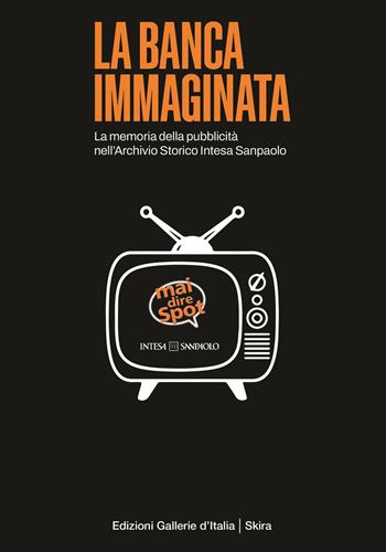 La banca immaginata. La memoria della pubblicità nell'Archivio Storico Intesa Sanpaolo  - Libro Skira 2024, Varia | Libraccio.it