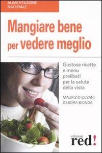 Mangiare bene per vedere meglio. Gustose ricette e menù prelibati per la salute della vista - Maurizio Cusani, Debora Bionda - Libro Red Edizioni 2009, Alimentazione naturale | Libraccio.it