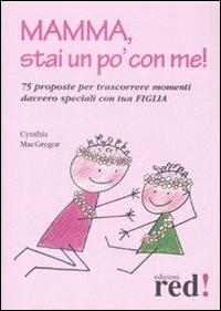 Mamma, stai un po' con me! 75 proposte per trascorrere momenti davvero speciali con tua figlia - Cynthia MacGregor - Libro Red Edizioni 2009, Piccoli grandi manuali | Libraccio.it