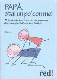 Papà, stai un po' con me! 75 proposte per trascorrere momenti davvero speciali con tuo figlio - Ed Avis - Libro Red Edizioni 2009, Piccoli grandi manuali | Libraccio.it