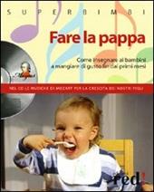 Fare la pappa. Come insegnare ai bambini a mangiare di gusto fin dai primi mesi. Con CD Audio