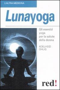 Lunayoga. Gli esercizi yoga per la salute della donna - Adelheid Ohlig - Libro Red Edizioni 2009, L'altra medicina | Libraccio.it