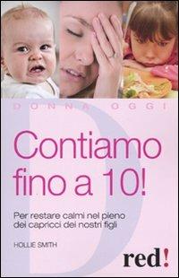 Contiamo fino a dieci! Per restare calmi nel pieno dei capricci dei nostri figli - Hollie Smith - Libro Red Edizioni 2009, Donna oggi | Libraccio.it