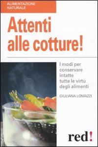 Attenti alle cotture! I modi per conservare intatte tutte le virtù degli alimenti - Giuliana Lomazzi - Libro Red Edizioni 2010, Alimentazione naturale | Libraccio.it