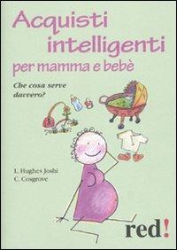 Acquisti intelligenti per mamma e bebè. Che cosa serve davvero? - Liat H. Joshi, Caroline Cosgrove - Libro Red Edizioni 2010, Piccoli grandi manuali | Libraccio.it