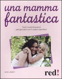 Una mamma fantastica. Tanti modi divertenti per giocare con il vostro bambino - Vicky Lansky - Libro Red Edizioni 2013, Genitori e figli | Libraccio.it