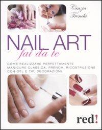 Nail art fai da te. Come realizzare perfettamente manicure classica, french, ricostruzione con gel e tip, decorazioni - Cinzia Trenchi - Libro Red Edizioni 2011, Bella e in forma | Libraccio.it