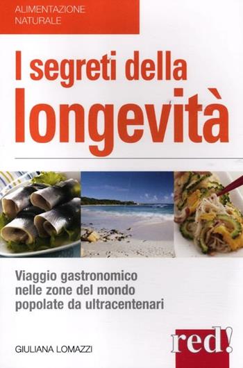 I segreti della longevità. Viaggio gastronomico nelle zone del mondo popolate da ultracentenari - Giuliana Lomazzi - Libro Red Edizioni 2013, Alimentazione naturale | Libraccio.it