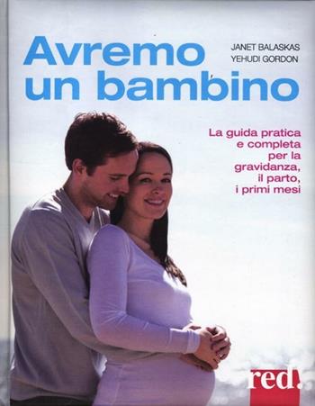 Avremo un bambino. La guida pratica e completa per la gravidanza, il parto, i primi mesi - Janet Balaskas, Yehudi Gordon - Libro Red Edizioni 2014, Grandi manuali | Libraccio.it