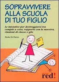 Sopravvivere alla scuola di tuo figlio. Le iniziative per destreggiarsi tra compiti a casa, rapporto con la maestra, riunioni di classe e gite - Paola Di Pietro - Libro Red Edizioni 2013, Piccoli grandi manuali | Libraccio.it