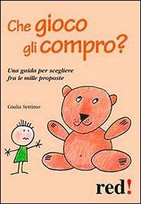 Che gioco gli compro? Una guida per scegliere fra le mille proposte - Giulia Settimo - Libro Red Edizioni 2013, Piccoli grandi manuali | Libraccio.it