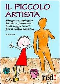 Il piccolo artista. Disegnare, dipingere, incollare, plasmare... Tanti suggerimenti per il vostro bambino - Sally Warner - Libro Red Edizioni 2013, Piccoli grandi manuali | Libraccio.it