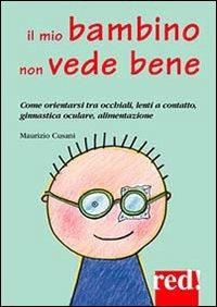 Il mio bambino non vede bene. Come orientarsi tra occhiali, lenti a contatto, ginnastica oculare, alimentazione - Maurizio Cusani - Libro Red Edizioni 2013, Piccoli grandi manuali | Libraccio.it