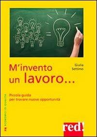 M'invento un lavoro. Piccola guida per trovare nuove opportunità - Giulia Settimo - Libro Red Edizioni 2013, Economici di qualità | Libraccio.it