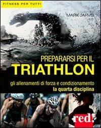 Prepararsi per il triathlon - Mark Jarvis - Libro Red Edizioni 2013, Fitness per tutti | Libraccio.it