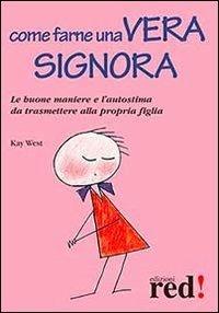 Come farne una vera signora. Le buone maniere e l'autostima da trasmettere alla propria figlia - Kay West - Libro Red Edizioni 2013, Piccoli grandi manuali | Libraccio.it