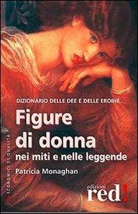 Figure di donna nei miti e nelle leggende. Dizionario delle dee e delle eroine - Patricia Monaghan - Libro Red Edizioni 2013, Economici di qualità | Libraccio.it