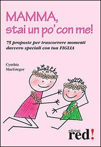 Mamma, stai un po' con me! 75 proposte per trascorrere momenti davvero speciali con tua figlia - Cynthia MacGregor - Libro Red Edizioni 2014, Piccoli grandi manuali | Libraccio.it