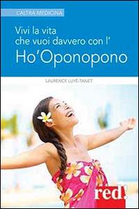 Vivi la vita che vuoi davvero con l'Ho'oponopono - Laurence Luyé-Tanet - Libro Red Edizioni 2014, L'altra medicina | Libraccio.it