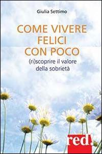 Come vivere felici con poco. (Ri)scoprire il valore della sobrietà - Giulia Settimo - Libro Red Edizioni 2014, Economici di qualità | Libraccio.it