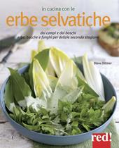 In cucina con le erbe selvatiche. Ortica, papavero, tarassaco, borragine... per realizzare piatti freschi secondo stagione