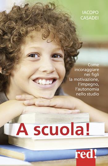 A scuola! Come incoraggiare nei propri figli l'autonomia nello studio, l'impegno e i buoni risultati - Iacopo Casadei - Libro Red Edizioni 2015, Economici di qualità | Libraccio.it
